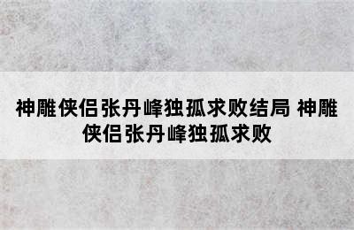 神雕侠侣张丹峰独孤求败结局 神雕侠侣张丹峰独孤求败